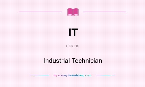 What does IT mean? It stands for Industrial Technician