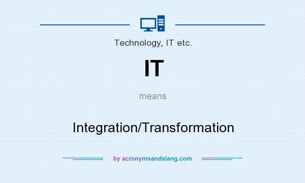 What does IT mean? It stands for Integration/Transformation