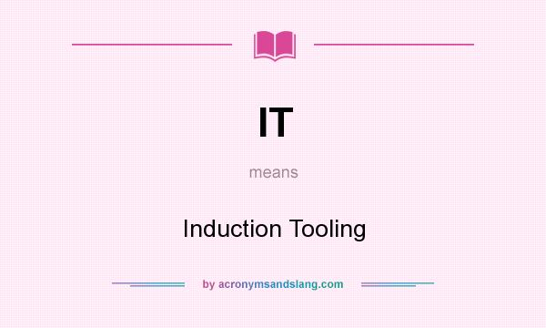 What does IT mean? It stands for Induction Tooling