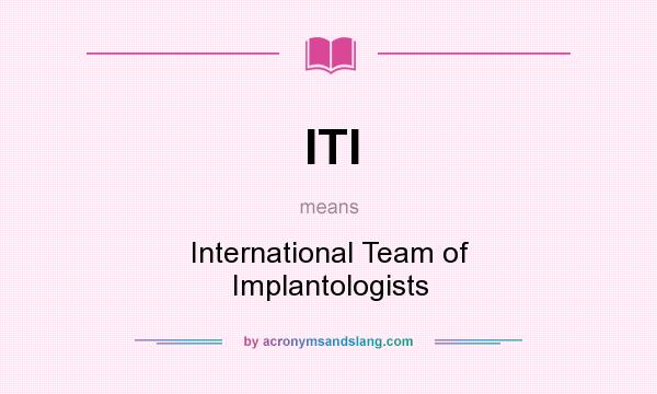 What does ITI mean? It stands for International Team of Implantologists