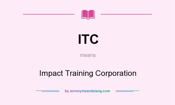 What does ITC mean? It stands for Impact Training Corporation