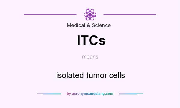 What does ITCs mean? It stands for isolated tumor cells