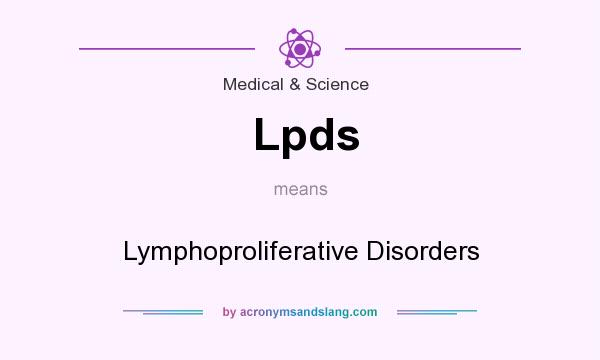 What does Lpds mean? It stands for Lymphoproliferative Disorders