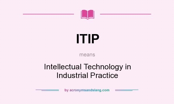 What does ITIP mean? It stands for Intellectual Technology in Industrial Practice