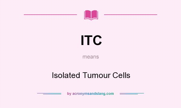 What does ITC mean? It stands for Isolated Tumour Cells