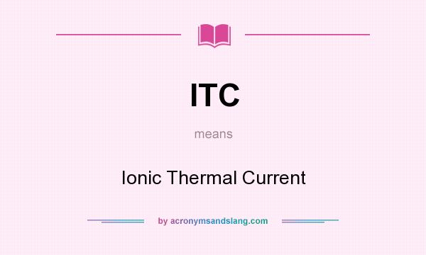 What does ITC mean? It stands for Ionic Thermal Current