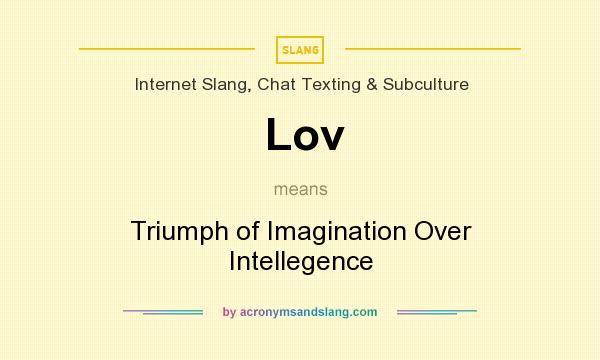 What does Lov mean? It stands for Triumph of Imagination Over Intellegence