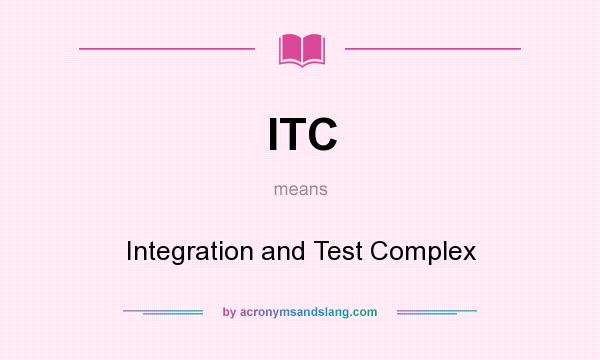 What does ITC mean? It stands for Integration and Test Complex