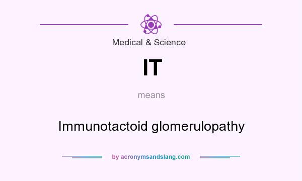 What does IT mean? It stands for Immunotactoid glomerulopathy