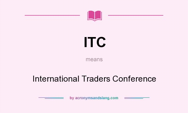 What does ITC mean? It stands for International Traders Conference