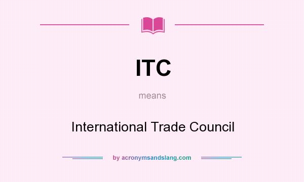 What does ITC mean? It stands for International Trade Council