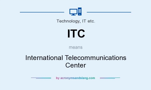 What does ITC mean? It stands for International Telecommunications Center