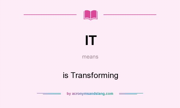 What does IT mean? It stands for is Transforming