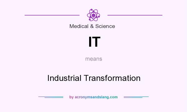 What does IT mean? It stands for Industrial Transformation