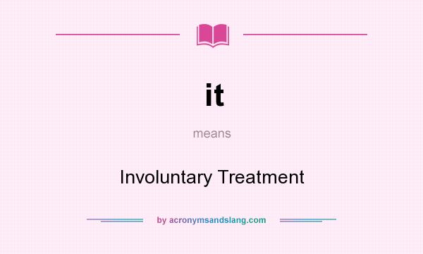 What does it mean? It stands for Involuntary Treatment