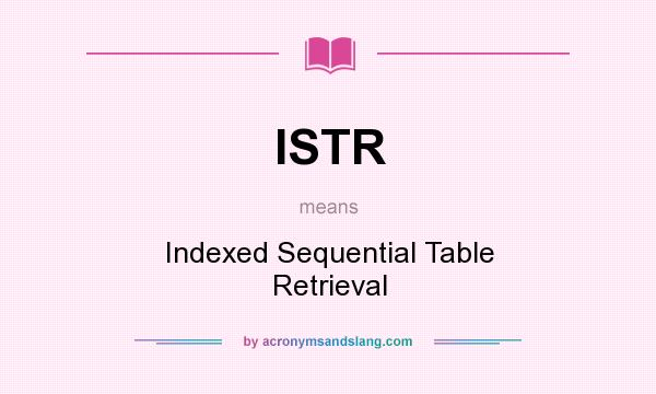 What does ISTR mean? It stands for Indexed Sequential Table Retrieval