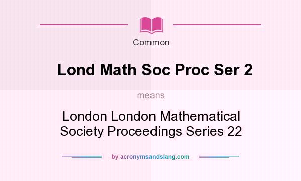 What does Lond Math Soc Proc Ser 2 mean? It stands for London London Mathematical Society Proceedings Series 22