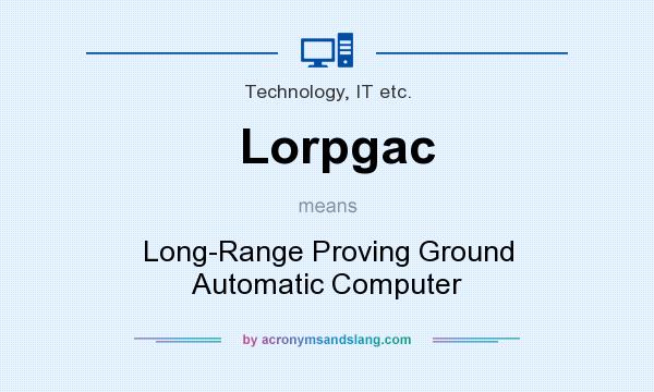 What does Lorpgac mean? It stands for Long-Range Proving Ground Automatic Computer