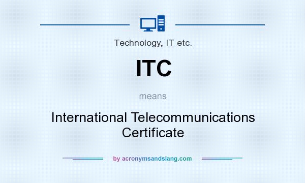 What does ITC mean? It stands for International Telecommunications Certificate