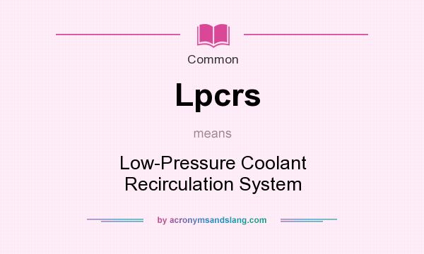 What does Lpcrs mean? It stands for Low-Pressure Coolant Recirculation System