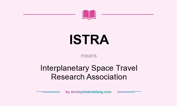What does ISTRA mean? It stands for Interplanetary Space Travel Research Association