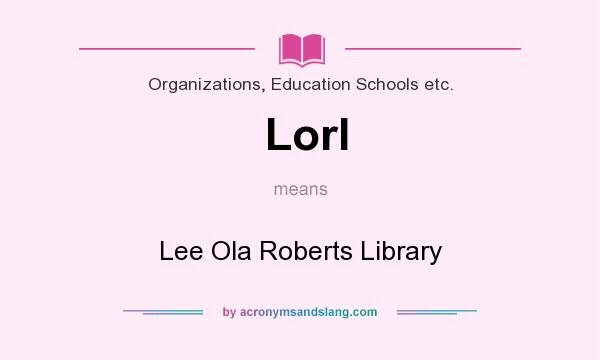 What does Lorl mean? It stands for Lee Ola Roberts Library