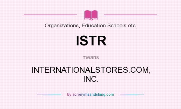 What does ISTR mean? It stands for INTERNATIONALSTORES.COM, INC.
