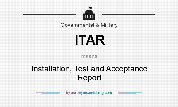 What does ITAR mean? It stands for Installation, Test and Acceptance Report