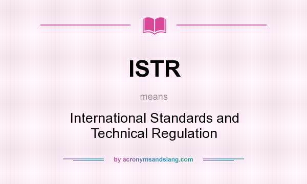 What does ISTR mean? It stands for International Standards and Technical Regulation