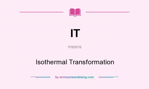 What does IT mean? It stands for Isothermal Transformation