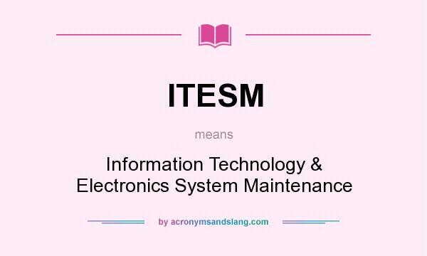 What does ITESM mean? It stands for Information Technology & Electronics System Maintenance
