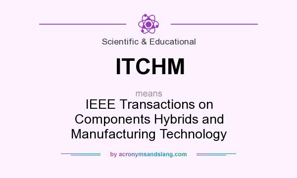 What does ITCHM mean? It stands for IEEE Transactions on Components Hybrids and Manufacturing Technology