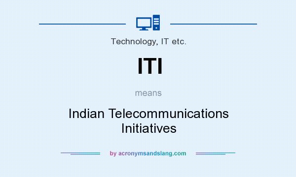 What does ITI mean? It stands for Indian Telecommunications Initiatives