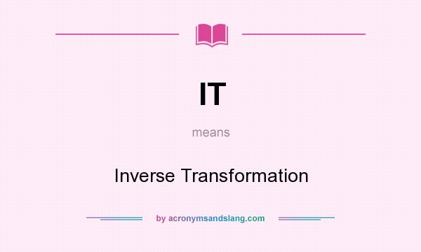 What does IT mean? It stands for Inverse Transformation