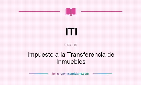 What does ITI mean? It stands for Impuesto a la Transferencia de Inmuebles