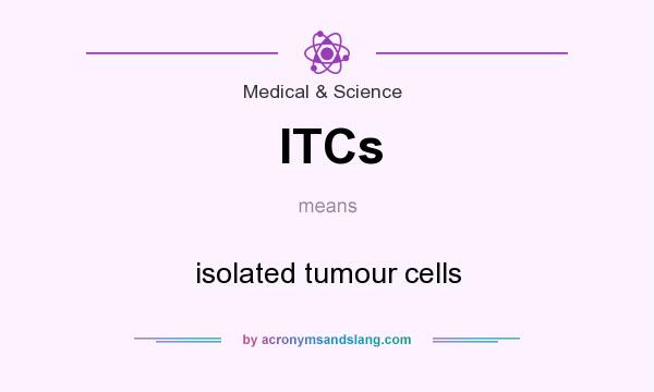 What does ITCs mean? It stands for isolated tumour cells