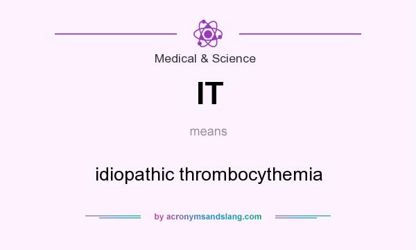 What does IT mean? It stands for idiopathic thrombocythemia