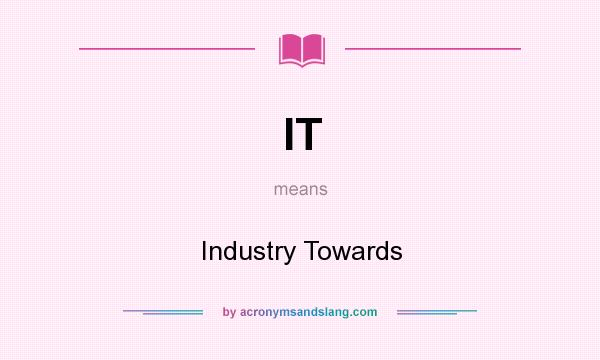 What does IT mean? It stands for Industry Towards