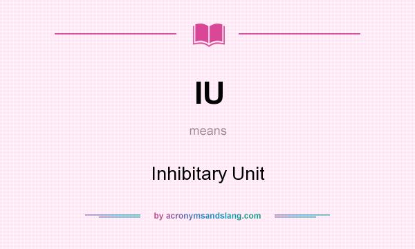 What does IU mean? It stands for Inhibitary Unit