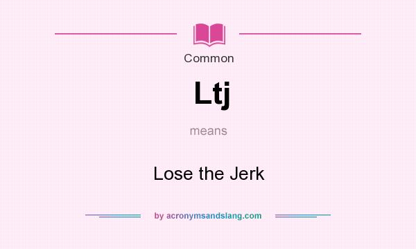 What does Ltj mean? It stands for Lose the Jerk