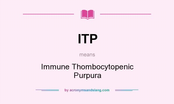 What does ITP mean? It stands for Immune Thombocytopenic Purpura