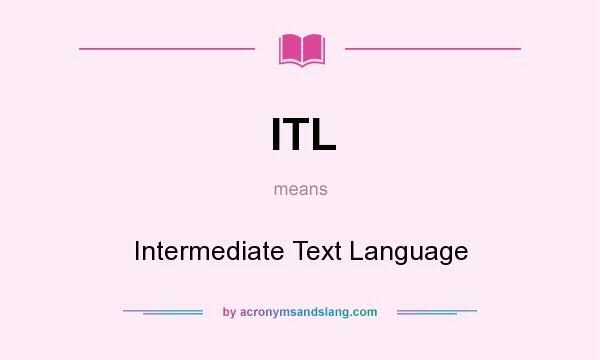 What does ITL mean? It stands for Intermediate Text Language