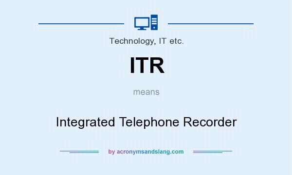 What does ITR mean? It stands for Integrated Telephone Recorder
