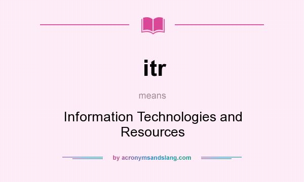 What does itr mean? It stands for Information Technologies and Resources