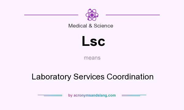 What does Lsc mean? It stands for Laboratory Services Coordination
