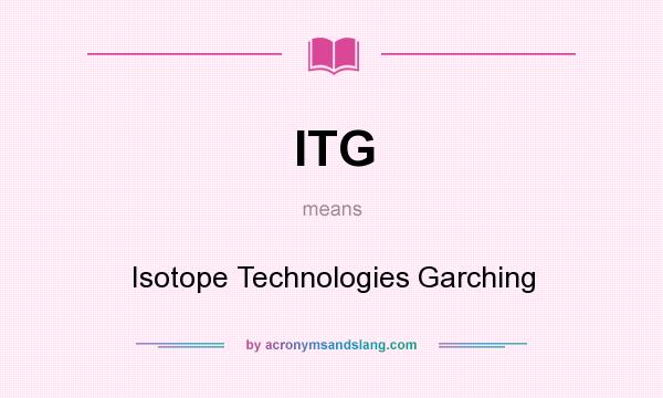 What does ITG mean? It stands for Isotope Technologies Garching