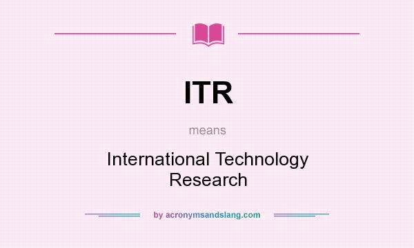 What does ITR mean? It stands for International Technology Research