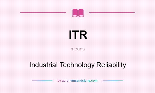 What does ITR mean? It stands for Industrial Technology Reliability