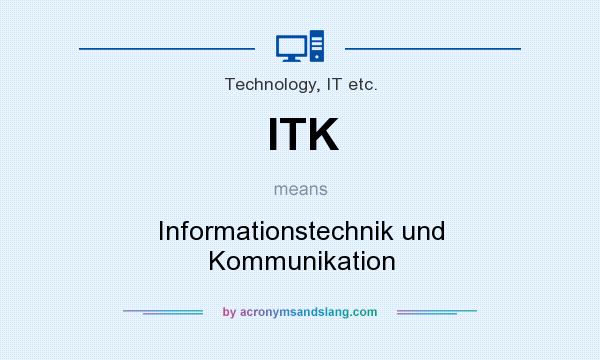 What does ITK mean? It stands for Informationstechnik und Kommunikation