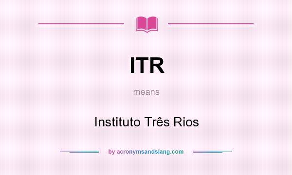 What does ITR mean? It stands for Instituto Três Rios